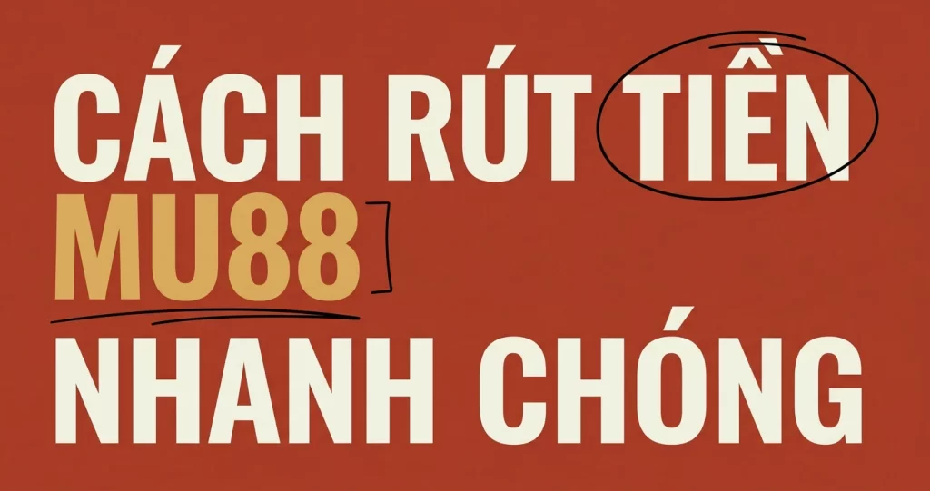 Cách Rút Tiền MU88 Nhanh Chóng Không Lỗi