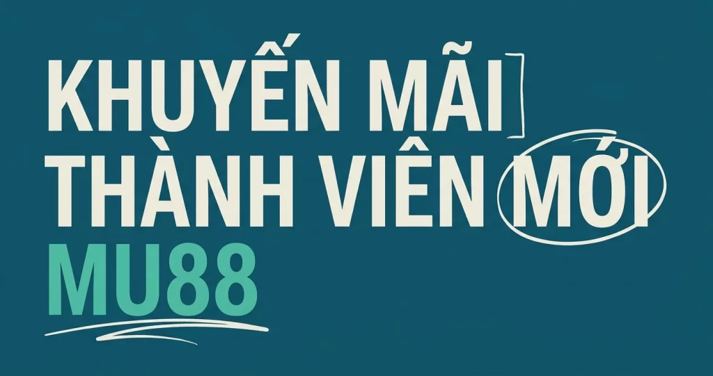 Khuyến Mãi Thành Viên Mới MU88: Nhận Thưởng Chào Mừng