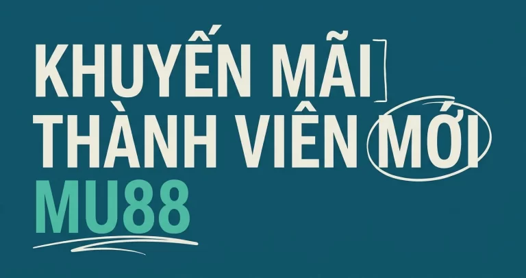 Khuyến Mãi Thành Viên Mới MU88: Nhận Thưởng Chào Mừng